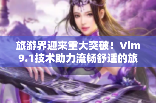 旅游界迎来重大突破！Vim9.1技术助力流畅舒适的旅行体验