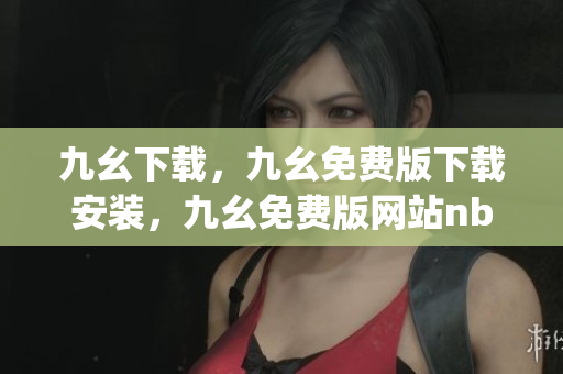九幺下载，九幺免费版下载安装，九幺免费版网站nba，九幺 软件，九幺免费版网站nba下载----b9xTIjWZ9qzm