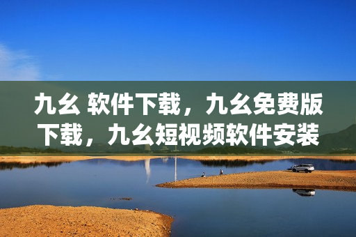 九幺 软件下载，九幺免费版下载，九幺短视频软件安装免费版，九幺破解下载键接，九幺软件下载安装----4t8WrSKyBz8v