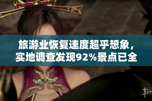 旅游业恢复速度超乎想象，实地调查发现92%景点已全面开放