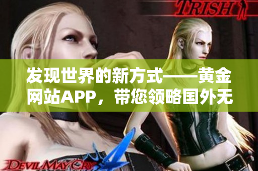 发现世界的新方式——黄金网站APP，带您领略国外无限风光