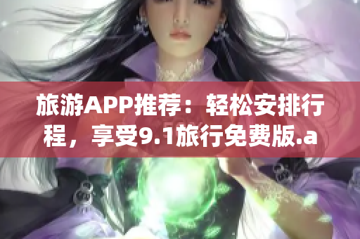 旅游APP推荐：轻松安排行程，享受9.1旅行免费版.apk