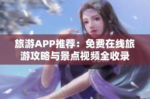 旅游APP推荐：免费在线旅游攻略与景点视频全收录