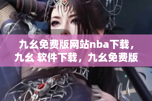 九幺免费版网站nba下载，九幺 软件下载，九幺免费版下载，九幺短视频软件安装免费版，九幺破解下载键接----1hnqfVAd9C0W