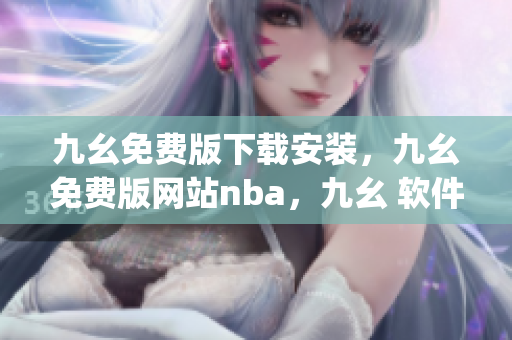 九幺免费版下载安装，九幺免费版网站nba，九幺 软件，九幺免费版网站nba下载，九幺 软件下载----NYO780WvPv2J
