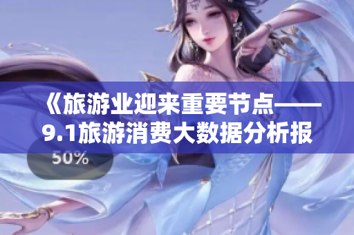 《旅游业迎来重要节点——9.1旅游消费大数据分析报告》