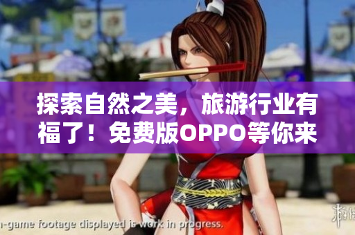 探索自然之美，旅游行业有福了！免费版OPPO等你来拍照