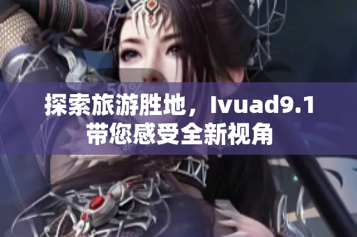 探索旅游胜地，Ivuad9.1带您感受全新视角