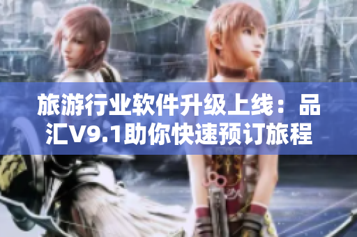 旅游行业软件升级上线：品汇V9.1助你快速预订旅程