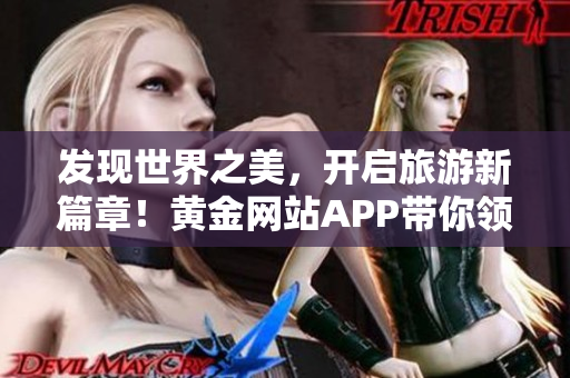 发现世界之美，开启旅游新篇章！黄金网站APP带你领略国外风光