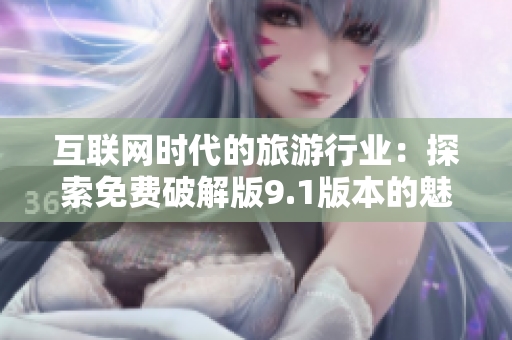 互联网时代的旅游行业：探索免费破解版9.1版本的魅力