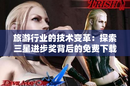 旅游行业的技术变革：探索三星进步奖背后的免费下载奖励