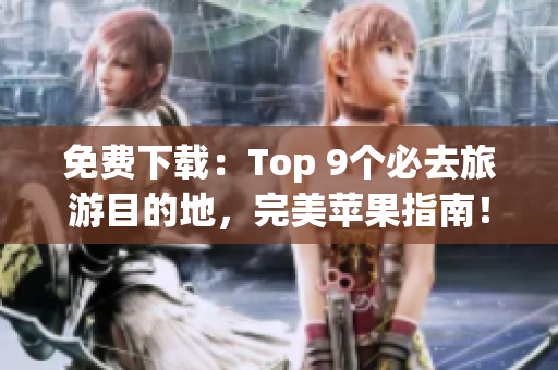 免费下载：Top 9个必去旅游目的地，完美苹果指南！
