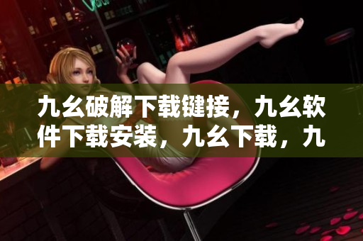 九幺破解下载键接，九幺软件下载安装，九幺下载，九幺免费版下载安装，九幺免费版网站nba----3BKOlPR8Bwo5
