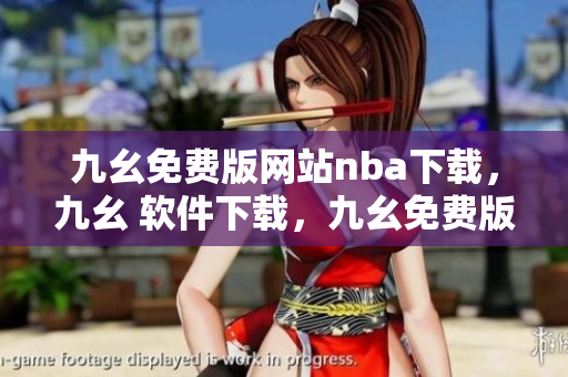 九幺免费版网站nba下载，九幺 软件下载，九幺免费版下载，九幺短视频软件安装免费版，九幺破解下载键接----W9zLK1ZYeukm