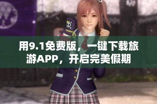 用9.1免费版，一键下载旅游APP，开启完美假期