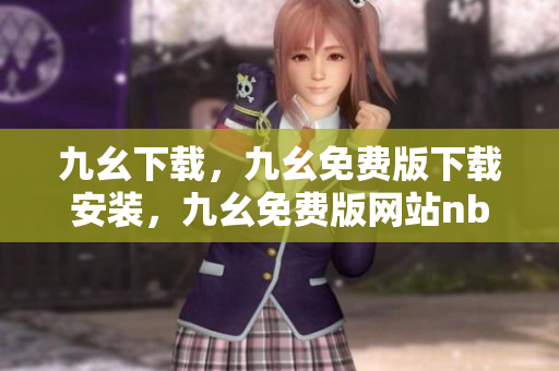 九幺下载，九幺免费版下载安装，九幺免费版网站nba，九幺 软件，九幺免费版网站nba下载----uSYUFXxSMi90