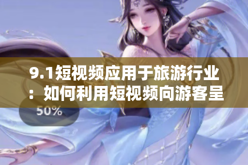 9.1短视频应用于旅游行业：如何利用短视频向游客呈现迷人的旅游景点