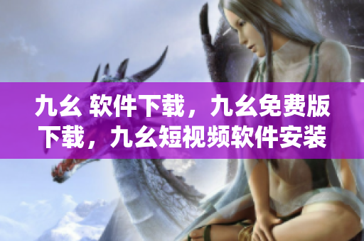 九幺 软件下载，九幺免费版下载，九幺短视频软件安装免费版，九幺破解下载键接，九幺软件下载安装----jy44eyS3MBBF