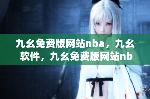 九幺免费版网站nba，九幺 软件，九幺免费版网站nba下载，九幺 软件下载，九幺免费版下载----9Epav305pgM7