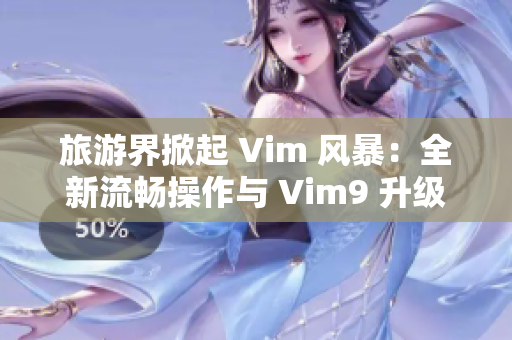 旅游界掀起 Vim 风暴：全新流畅操作与 Vim9 升级