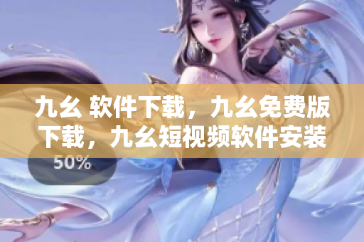 九幺 软件下载，九幺免费版下载，九幺短视频软件安装免费版，九幺破解下载键接，九幺软件下载安装----wrEaE4IUH2FC