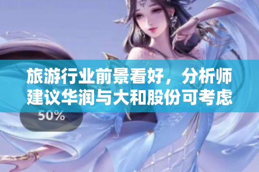 旅游行业前景看好，分析师建议华润与大和股份可考虑入手