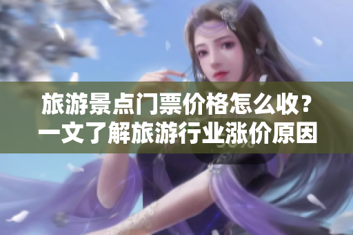 旅游景点门票价格怎么收？一文了解旅游行业涨价原因！