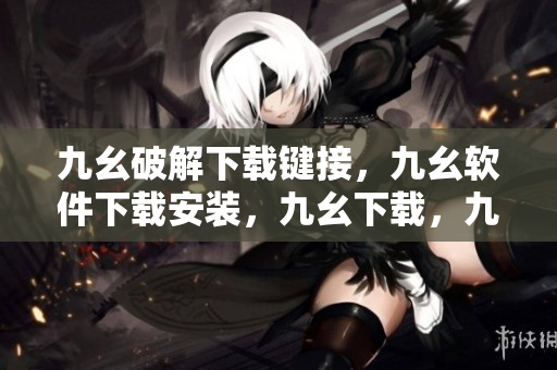 九幺破解下载键接，九幺软件下载安装，九幺下载，九幺免费版下载安装，九幺免费版网站nba----asu7zwKfuSem