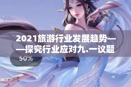 2021旅游行业发展趋势——探究行业应对九.一议题的方案
