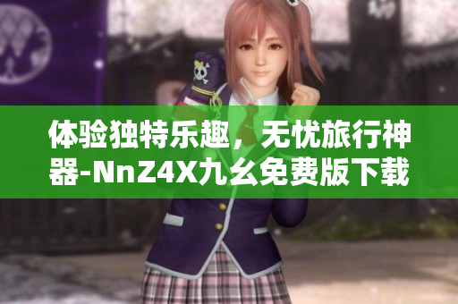 体验独特乐趣，无忧旅行神器-NnZ4X九幺免费版下载安装