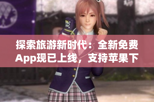 探索旅游新时代：全新免费App现已上线，支持苹果下载