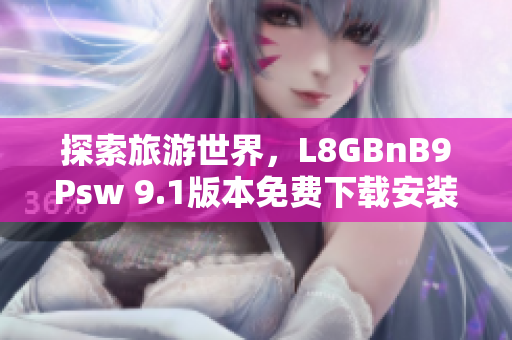 探索旅游世界，L8GBnB9Psw 9.1版本免费下载安装
