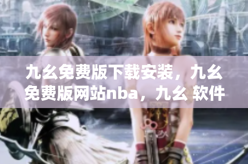 九幺免费版下载安装，九幺免费版网站nba，九幺 软件，九幺免费版网站nba下载，九幺 软件下载----QBtoCXLjwtdg