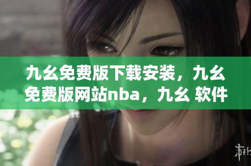 九幺免费版下载安装，九幺免费版网站nba，九幺 软件，九幺免费版网站nba下载，九幺 软件下载----YAsO0kdoswhq