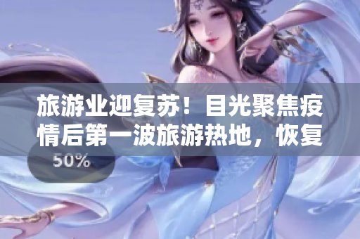 旅游业迎复苏！目光聚焦疫情后第一波旅游热地，恢复愈加明显