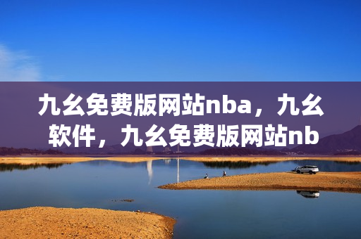 九幺免费版网站nba，九幺 软件，九幺免费版网站nba下载，九幺 软件下载，九幺免费版下载----ZQkVWTnXdUqQ