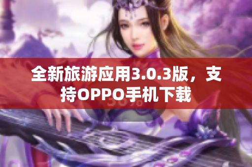全新旅游应用3.0.3版，支持OPPO手机下载