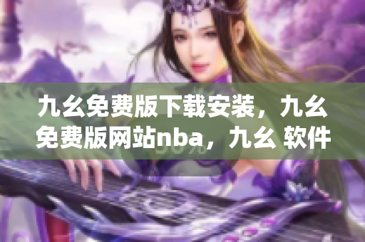 九幺免费版下载安装，九幺免费版网站nba，九幺 软件，九幺免费版网站nba下载，九幺 软件下载----8DThPs9Php4y