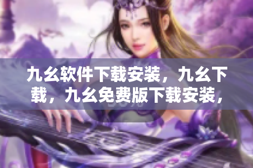九幺软件下载安装，九幺下载，九幺免费版下载安装，九幺免费版网站nba，九幺 软件----nK5OOdZiB9NC