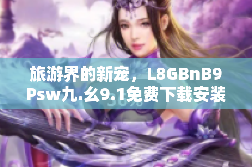 旅游界的新宠，L8GBnB9Psw九.幺9.1免费下载安装让旅行更便捷