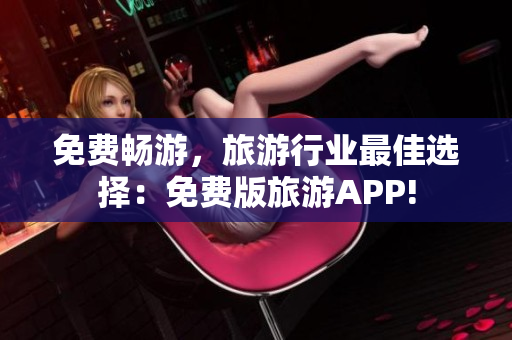 免费畅游，旅游行业最佳选择：免费版旅游APP!