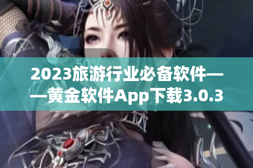 2023旅游行业必备软件——黄金软件App下载3.0.3免费安装！