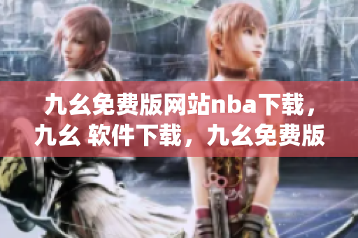 九幺免费版网站nba下载，九幺 软件下载，九幺免费版下载，九幺短视频软件安装免费版，九幺破解下载键接----yL3Xfp6xGd7U