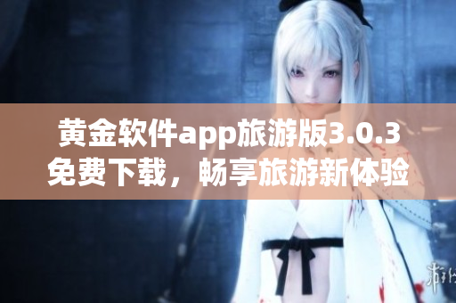 黄金软件app旅游版3.0.3免费下载，畅享旅游新体验！