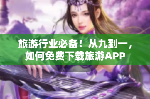 旅游行业必备！从九到一，如何免费下载旅游APP