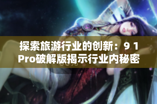 探索旅游行业的创新：9 1Pro破解版揭示行业内秘密