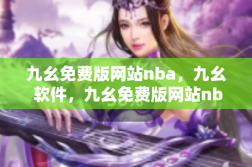 九幺免费版网站nba，九幺 软件，九幺免费版网站nba下载，九幺 软件下载，九幺免费版下载----S7I9LIN3VBX2