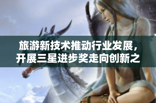 旅游新技术推动行业发展，开展三星进步奖走向创新之旅