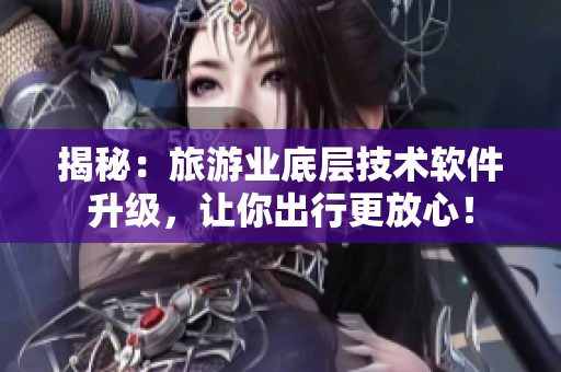 揭秘：旅游业底层技术软件升级，让你出行更放心！